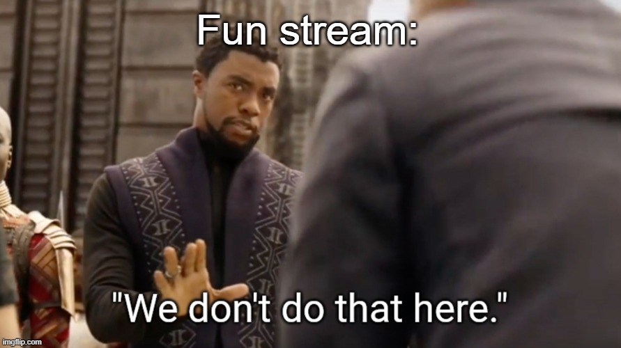 Fun stream: | image tagged in we don't do that here | made w/ Imgflip meme maker