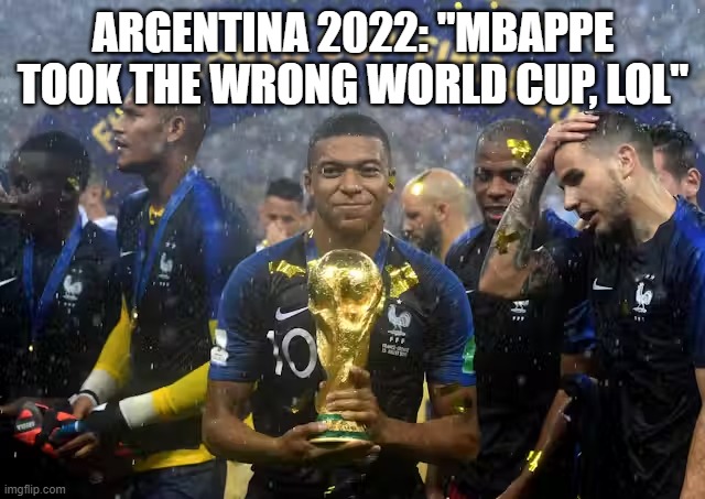 Argentina are good liars... | ARGENTINA 2022: "MBAPPE TOOK THE WRONG WORLD CUP, LOL" | image tagged in world cup,argentina,france,messi,mbappe,goat | made w/ Imgflip meme maker