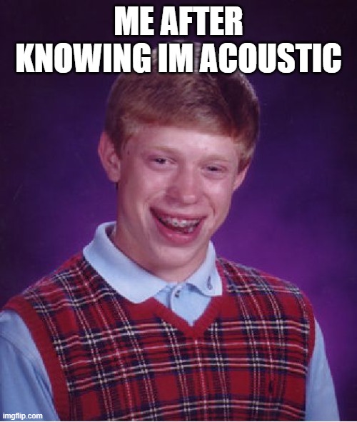 Bad Luck Brian | ME AFTER KNOWING IM ACOUSTIC | image tagged in memes,bad luck brian | made w/ Imgflip meme maker