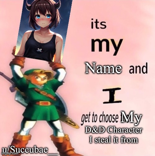 It's my ... and I get to choose the ... | Name; My; D&D Character I steal it from; u/Succubae__ | image tagged in it's my and i get to choose the | made w/ Imgflip meme maker