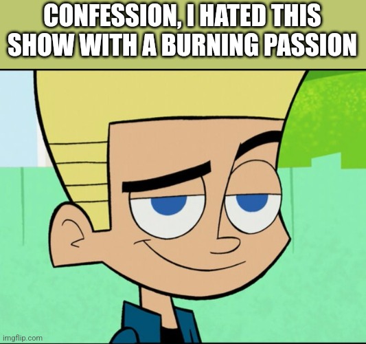 Johnny test | CONFESSION, I HATED THIS SHOW WITH A BURNING PASSION | image tagged in johnny test | made w/ Imgflip meme maker
