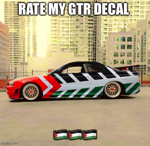 If u don’t support Palestine, mind ur business, just keep scrolling | RATE MY GTR DECAL; 🇵🇸🇵🇸🇵🇸 | made w/ Imgflip meme maker