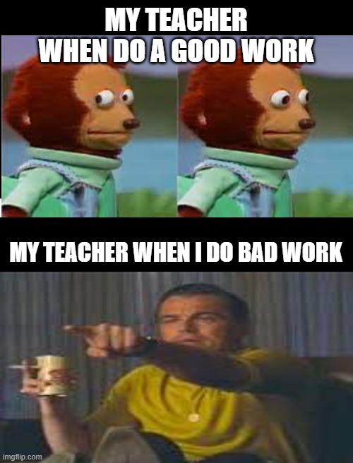 my teacher litterally everytime | MY TEACHER WHEN DO A GOOD WORK; MY TEACHER WHEN I DO BAD WORK | image tagged in relatable | made w/ Imgflip meme maker