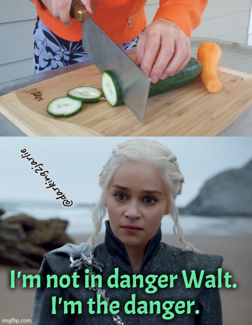 Breaking Bad: Thai Khaleesi | @darking2jarlie; I'm not in danger Walt. 
I'm the danger. | image tagged in breaking bad,game of thrones,dark humor,thailand | made w/ Imgflip meme maker