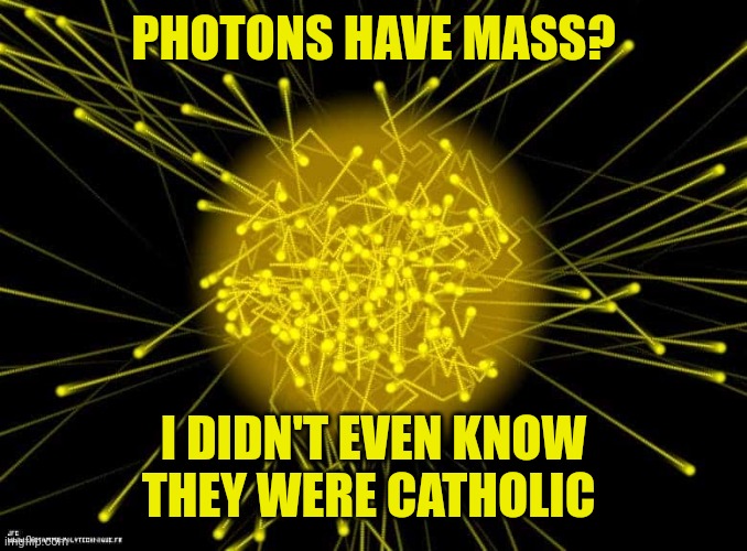Photon | PHOTONS HAVE MASS? I DIDN'T EVEN KNOW THEY WERE CATHOLIC | image tagged in photon | made w/ Imgflip meme maker