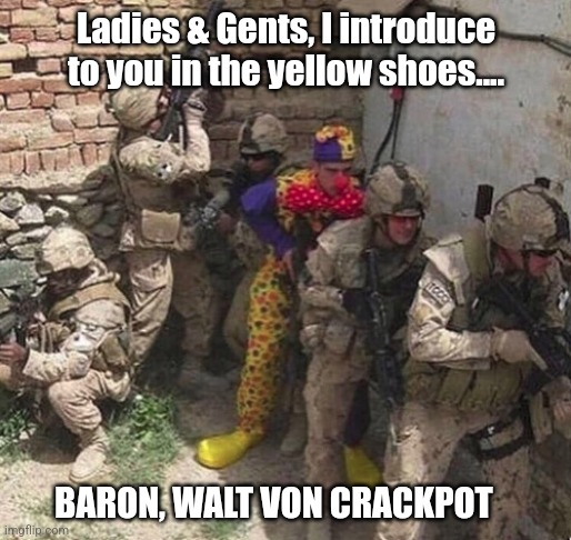 Baron Von Walt | Ladies & Gents, I introduce to you in the yellow shoes.... BARON, WALT VON CRACKPOT | image tagged in clown military unit | made w/ Imgflip meme maker