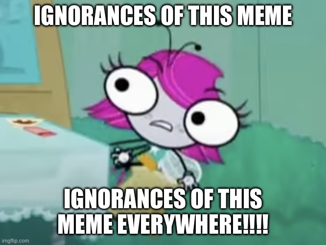 SOMEONE ELSE USE THIS MEME ALREADY! | IGNORANCES OF THIS MEME; IGNORANCES OF THIS MEME EVERYWHERE!!!! | image tagged in x x eveywhere the buzz on maggie | made w/ Imgflip meme maker