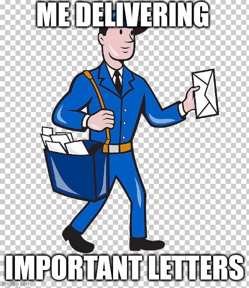 Mail carrier | ME DELIVERING; IMPORTANT LETTERS | image tagged in mail carrier | made w/ Imgflip meme maker