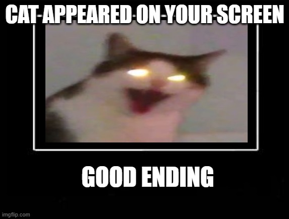 ending template | CAT APPEARED ON YOUR SCREEN; GOOD ENDING | image tagged in ending template | made w/ Imgflip meme maker