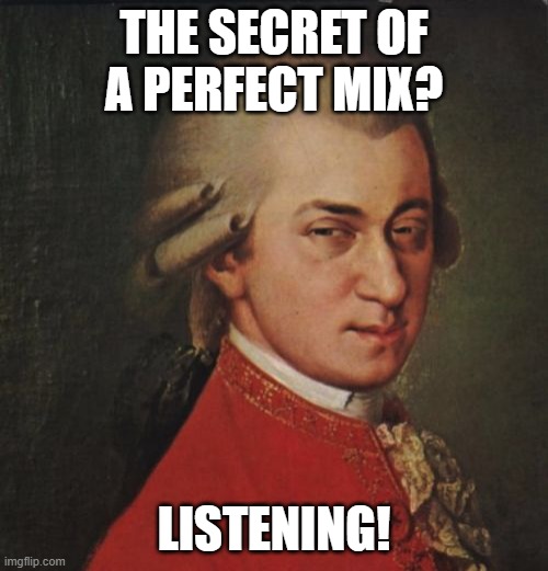 Mozart Not Sure Meme | THE SECRET OF A PERFECT MIX? LISTENING! | image tagged in memes,mozart not sure | made w/ Imgflip meme maker