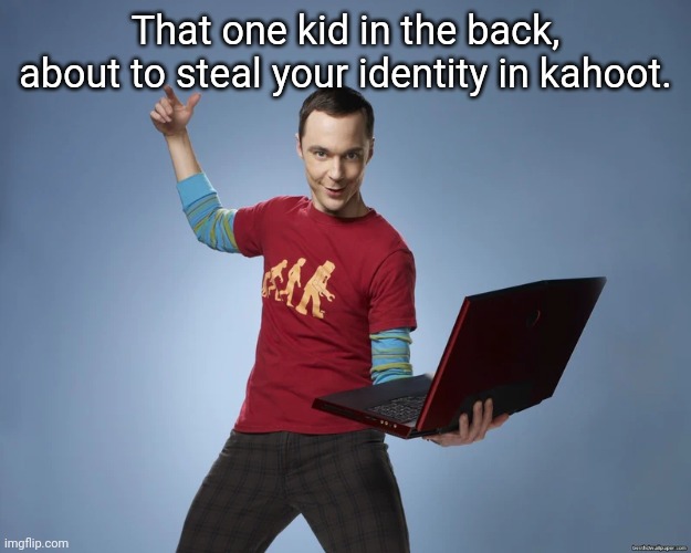 Identify theft on kahoot | That one kid in the back, about to steal your identity in kahoot. | image tagged in sheldon cooper laptop,school,kahoot | made w/ Imgflip meme maker