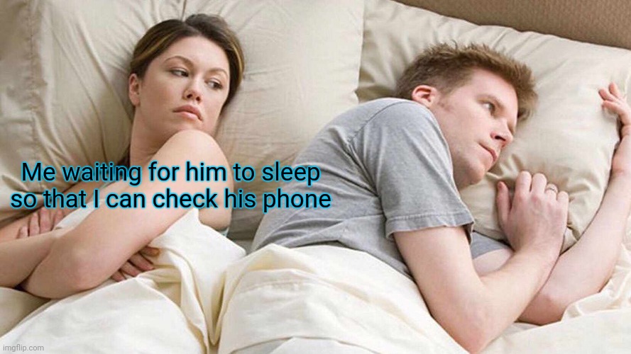 I Bet He's Thinking About Other Women | Me waiting for him to sleep so that I can check his phone | image tagged in memes,i bet he's thinking about other women | made w/ Imgflip meme maker