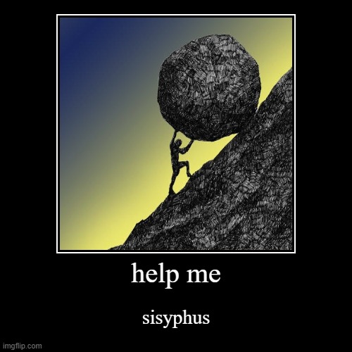 sisyphus | help me | sisyphus | image tagged in funny,demotivationals | made w/ Imgflip demotivational maker