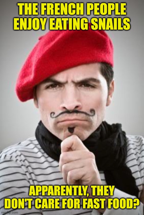 Frenchman | THE FRENCH PEOPLE ENJOY EATING SNAILS; APPARENTLY, THEY DON'T CARE FOR FAST FOOD? | image tagged in frenchman | made w/ Imgflip meme maker
