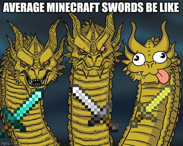 True ? | AVERAGE MINECRAFT SWORDS BE LIKE | image tagged in three-headed dragon | made w/ Imgflip meme maker