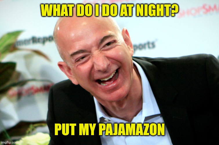 Jeff Bezos laughing | WHAT DO I DO AT NIGHT? PUT MY PAJAMAZON | image tagged in jeff bezos laughing | made w/ Imgflip meme maker
