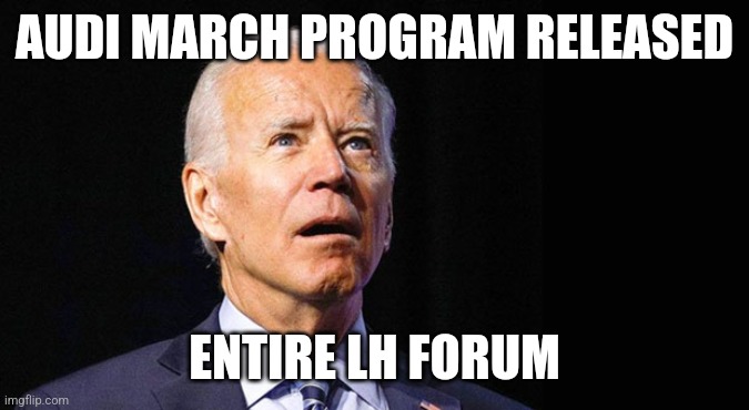Confused joe biden | AUDI MARCH PROGRAM RELEASED; ENTIRE LH FORUM | image tagged in confused joe biden | made w/ Imgflip meme maker