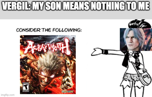 White 'Consider the Following' | VERGIL: MY SON MEANS NOTHING TO ME | image tagged in white 'consider the following',devil may cry,capcom | made w/ Imgflip meme maker