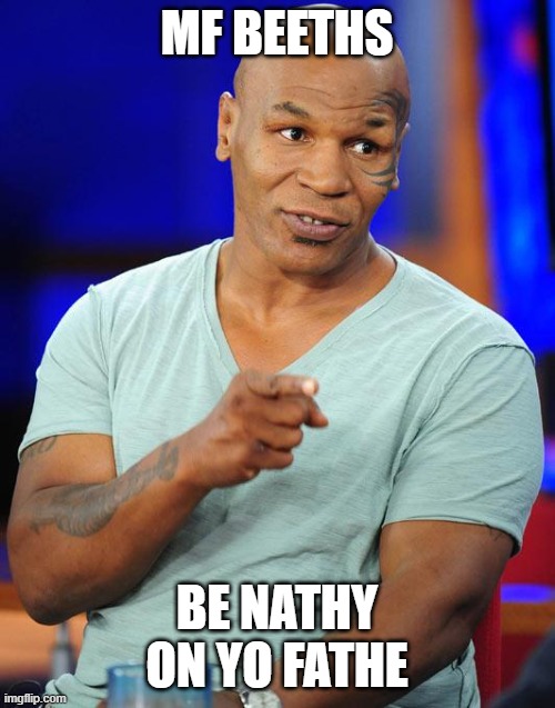 mike tyson | MF BEETHS BE NATHY ON YO FATHE | image tagged in mike tyson | made w/ Imgflip meme maker