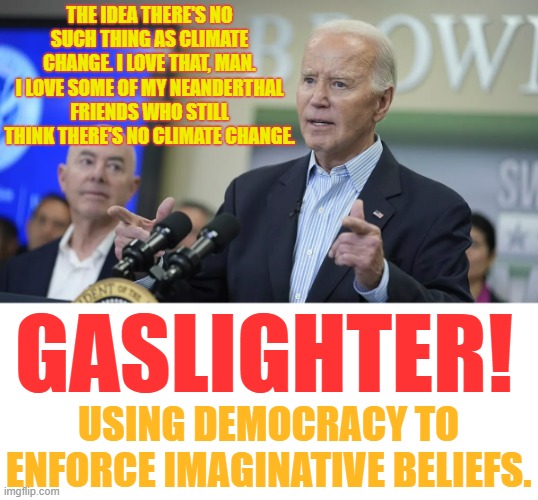 The #1 | THE IDEA THERE'S NO SUCH THING AS CLIMATE CHANGE. I LOVE THAT, MAN. I LOVE SOME OF MY NEANDERTHAL FRIENDS WHO STILL THINK THERE'S NO CLIMATE CHANGE. GASLIGHTER! USING DEMOCRACY TO ENFORCE IMAGINATIVE BELIEFS. | image tagged in memes,politics,joe biden,democracy,wouldn't that make you,climate change | made w/ Imgflip meme maker