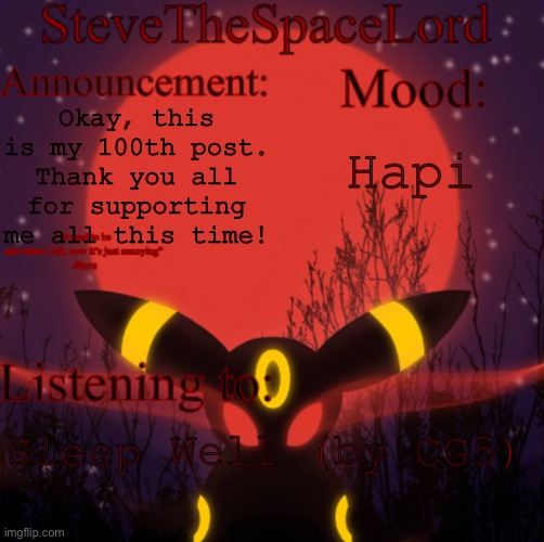 100th post! (In total of posts) | Okay, this is my 100th post. Thank you all for supporting me all this time! Hapi; Sleep Well (by CG5) | image tagged in stevethespacelord announcement template real | made w/ Imgflip meme maker