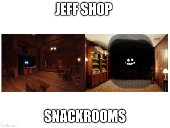Blank White Template | JEFF SHOP; SNACKROOMS | image tagged in blank white template | made w/ Imgflip meme maker