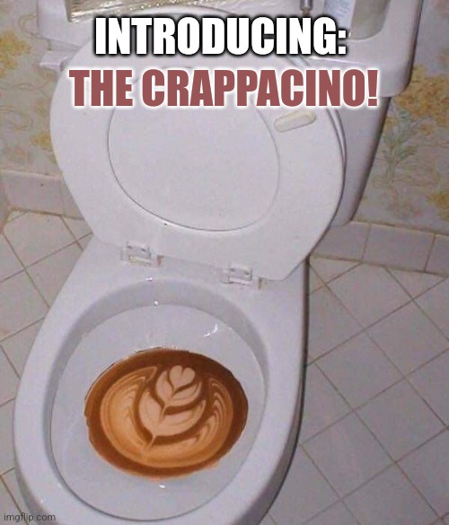 Mocha Latte Expresso | INTRODUCING:; THE CRAPPACINO! | image tagged in coffee,crap,poop,art,toilet humor | made w/ Imgflip meme maker