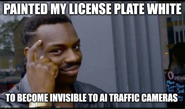 Thinking Black Man | PAINTED MY LICENSE PLATE WHITE TO BECOME INVISIBLE TO AI TRAFFIC CAMERAS | image tagged in thinking black man | made w/ Imgflip meme maker