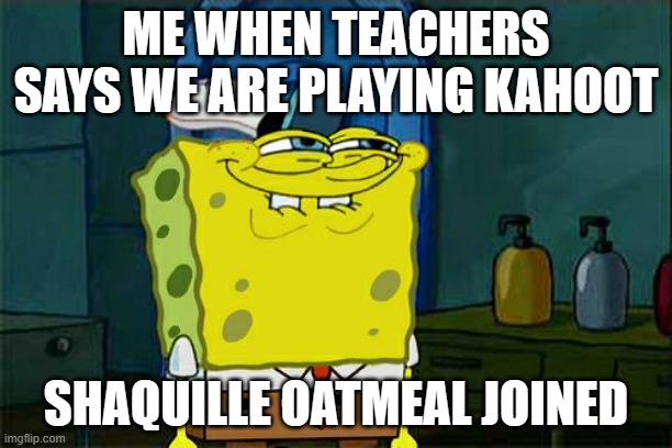 Don't You Squidward Meme | ME WHEN TEACHERS SAYS WE ARE PLAYING KAHOOT; SHAQUILLE OATMEAL JOINED | image tagged in memes,don't you squidward | made w/ Imgflip meme maker