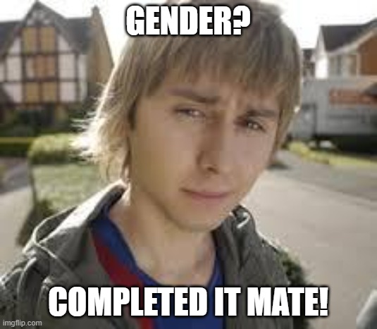 gender? | GENDER? COMPLETED IT MATE! | image tagged in jay inbetweeners completed it,transgender,gender equality,gender fluid,gender identity | made w/ Imgflip meme maker