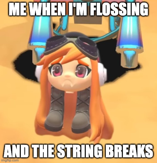 Goomba Meggy | ME WHEN I'M FLOSSING; AND THE STRING BREAKS | image tagged in goomba meggy | made w/ Imgflip meme maker