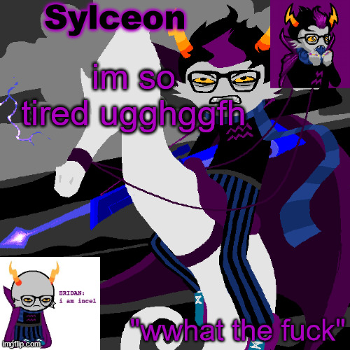 sylc's eridan temp | im so tired ugghggfh | image tagged in sylc's eridan temp | made w/ Imgflip meme maker