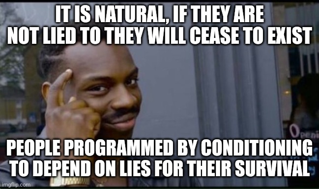 Thinking Black Man | IT IS NATURAL, IF THEY ARE NOT LIED TO THEY WILL CEASE TO EXIST PEOPLE PROGRAMMED BY CONDITIONING TO DEPEND ON LIES FOR THEIR SURVIVAL | image tagged in thinking black man | made w/ Imgflip meme maker