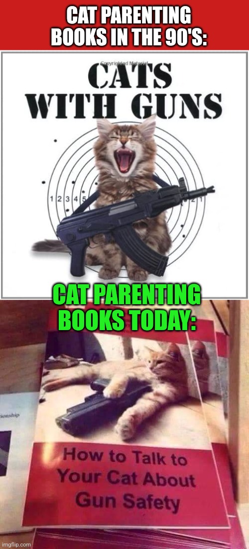 Mew, mew, pew, pew! | CAT PARENTING BOOKS IN THE 90'S:; CAT PARENTING BOOKS TODAY: | image tagged in cat,parenting,books,gun,owner,cats | made w/ Imgflip meme maker