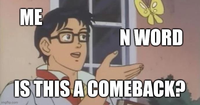 Shut up ni- | ME; N WORD; IS THIS A COMEBACK? | image tagged in is this a pigeon | made w/ Imgflip meme maker