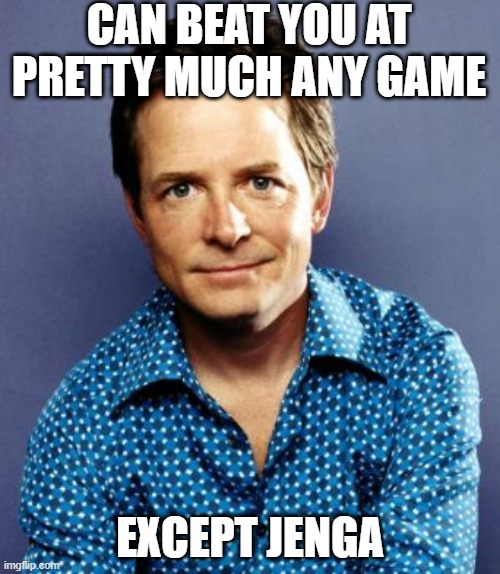 Game Challenge | CAN BEAT YOU AT PRETTY MUCH ANY GAME; EXCEPT JENGA | image tagged in michael j fox | made w/ Imgflip meme maker