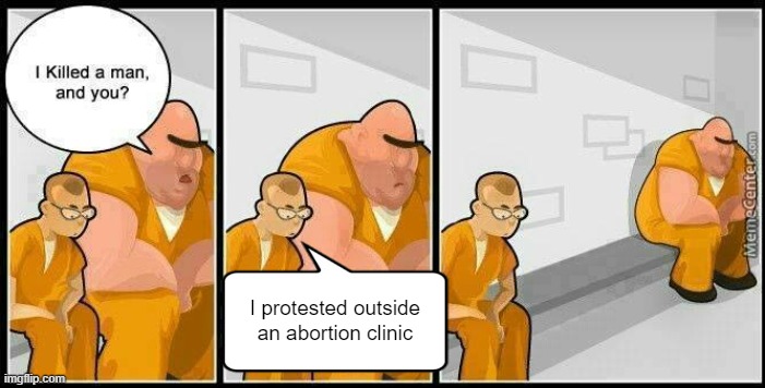 Get this monster away from me! | I protested outside an abortion clinic | image tagged in baddest inmate in town | made w/ Imgflip meme maker