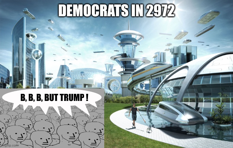 Futuristic Utopia | DEMOCRATS IN 2972 B, B, B, BUT TRUMP ! | image tagged in futuristic utopia | made w/ Imgflip meme maker