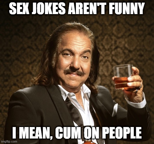 Not Funny | SEX JOKES AREN'T FUNNY; I MEAN, CUM ON PEOPLE | image tagged in ron jeremy approves | made w/ Imgflip meme maker