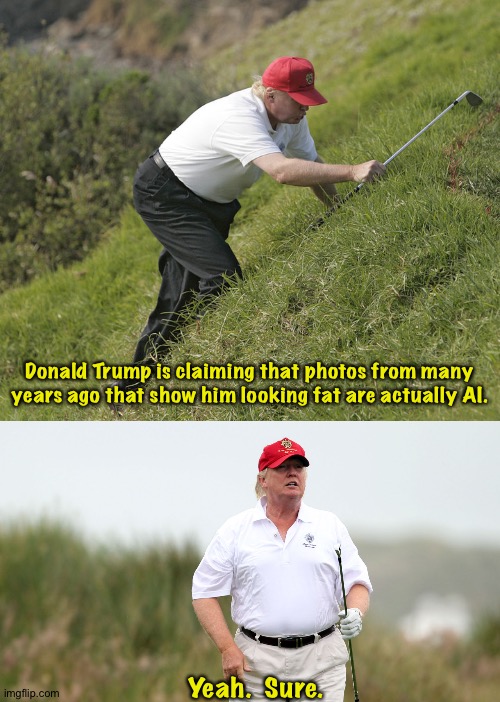 Photos from long before AI was a thing. | Donald Trump is claiming that photos from many years ago that show him looking fat are actually AI. Yeah.  Sure. | image tagged in trump golfing | made w/ Imgflip meme maker