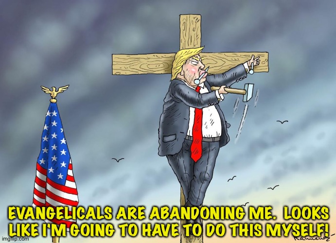 Evangelicals seeing through Trump's BS | EVANGELICALS ARE ABANDONING ME.  LOOKS LIKE I'M GOING TO HAVE TO DO THIS MYSELF! | image tagged in trump self crucifixion | made w/ Imgflip meme maker