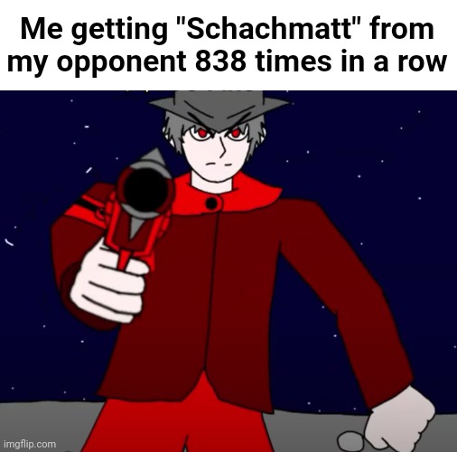 Schachmatt is German for Checkmate btw | Me getting "Schachmatt" from my opponent 838 times in a row | image tagged in adolfus mepios dislikes you | made w/ Imgflip meme maker