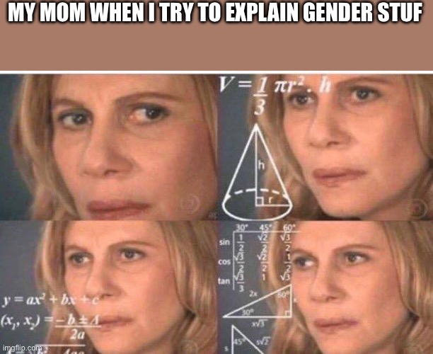 Math lady/Confused lady | MY MOM WHEN I TRY TO EXPLAIN GENDER STUFF TO HER | image tagged in math lady/confused lady | made w/ Imgflip meme maker