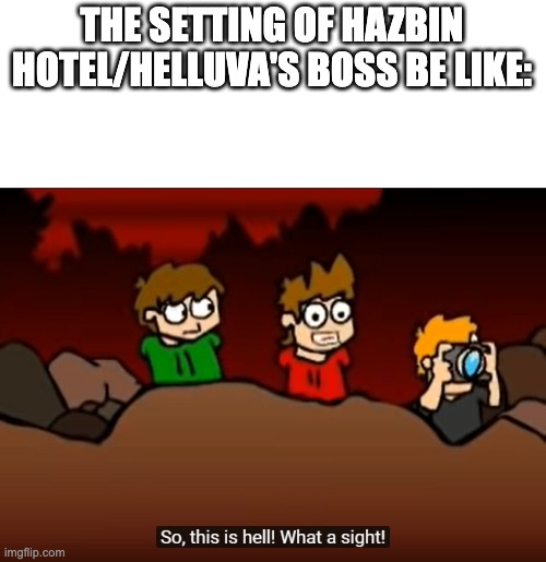 So this is Hell | THE SETTING OF HAZBIN HOTEL/HELLUVA'S BOSS BE LIKE: | image tagged in so this is hell | made w/ Imgflip meme maker