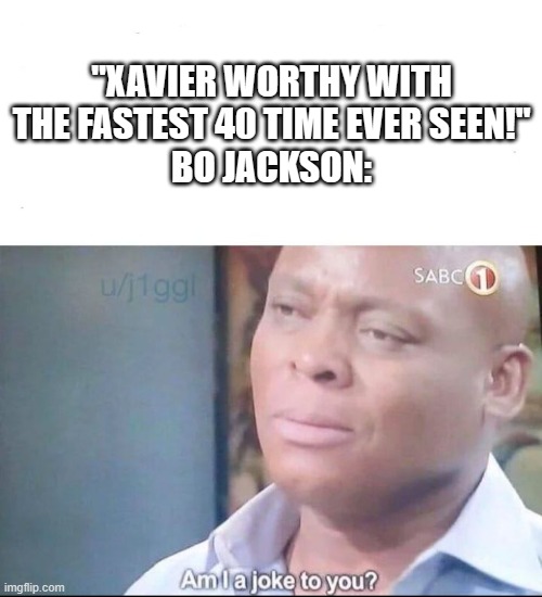 am I a joke to you | "XAVIER WORTHY WITH THE FASTEST 40 TIME EVER SEEN!"
BO JACKSON: | image tagged in am i a joke to you | made w/ Imgflip meme maker