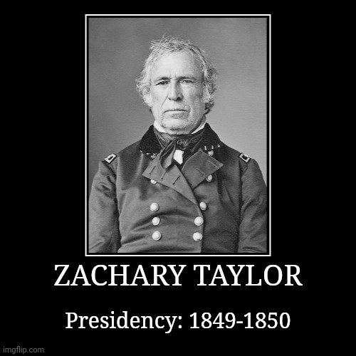 Zachary Taylor | ZACHARY TAYLOR | Presidency: 1849-1850 | image tagged in demotivationals,president of the united states,zachary taylor | made w/ Imgflip demotivational maker