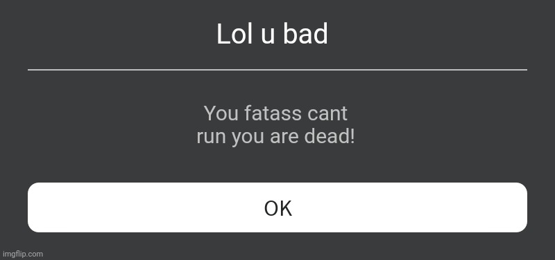 Cry about it | Lol u bad; You fatass cant run you are dead! | image tagged in roblox error message | made w/ Imgflip meme maker