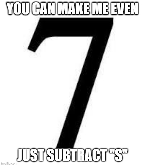Even | YOU CAN MAKE ME EVEN; JUST SUBTRACT "S" | image tagged in seven | made w/ Imgflip meme maker
