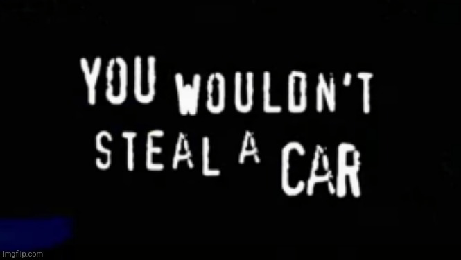 you wouldn't steal a car | image tagged in you wouldn't steal a car | made w/ Imgflip meme maker