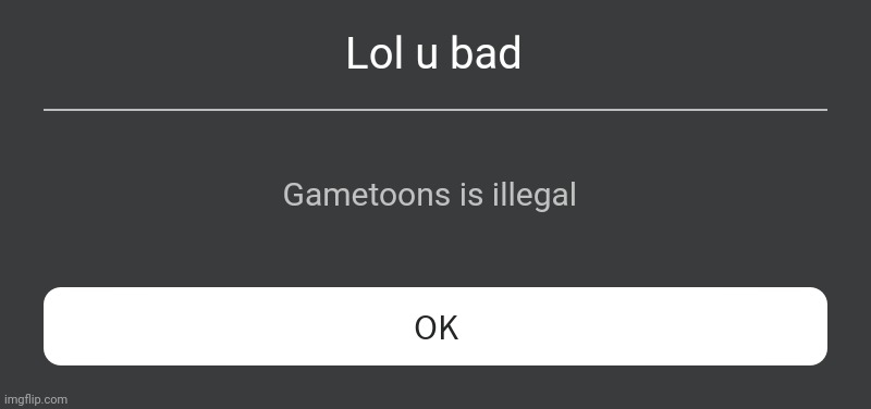 Roblox Error Message | Lol u bad Gametoons is illegal | image tagged in roblox error message | made w/ Imgflip meme maker